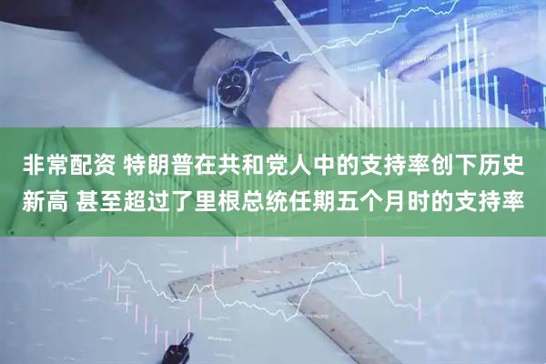 非常配资 特朗普在共和党人中的支持率创下历史新高 甚至超过了里根总统任期五个月时的支持率
