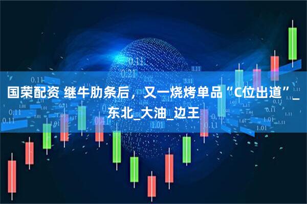 国荣配资 继牛肋条后，又一烧烤单品“C位出道”_东北_大油_边王