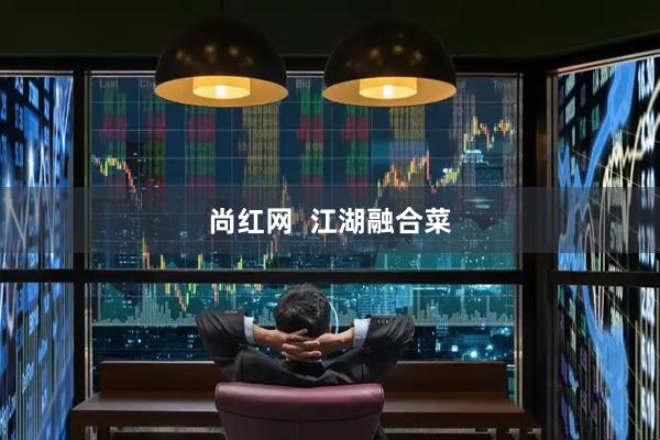 尚红网  江湖融合菜