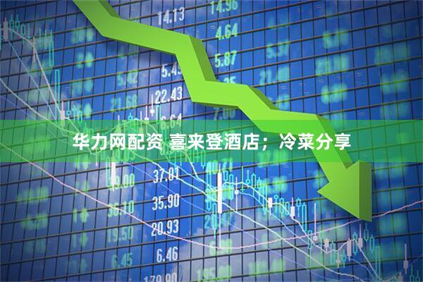 华力网配资 喜来登酒店；冷菜分享