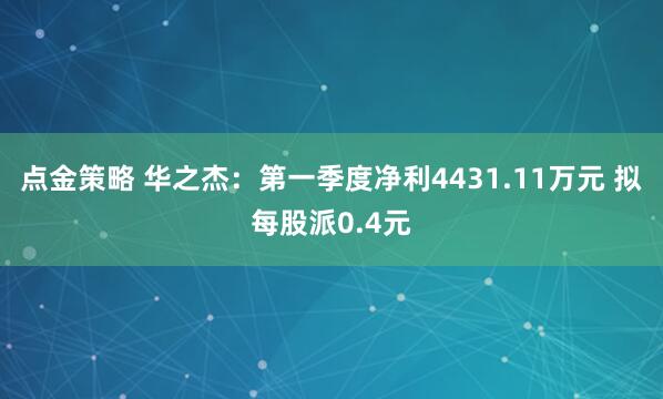 点金策略 华之杰：第一季度净利4431.11万元 拟每股派0.4元