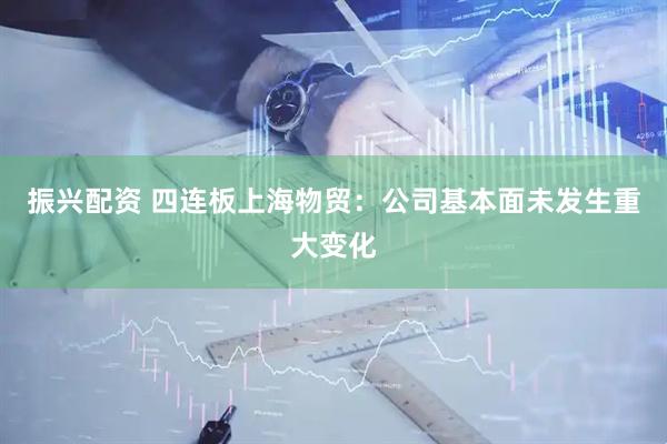 振兴配资 四连板上海物贸：公司基本面未发生重大变化