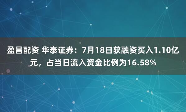 盈昌配资 华泰证券：7月18日获融资买入1.10亿元，占当日流入资金比例为16.58%