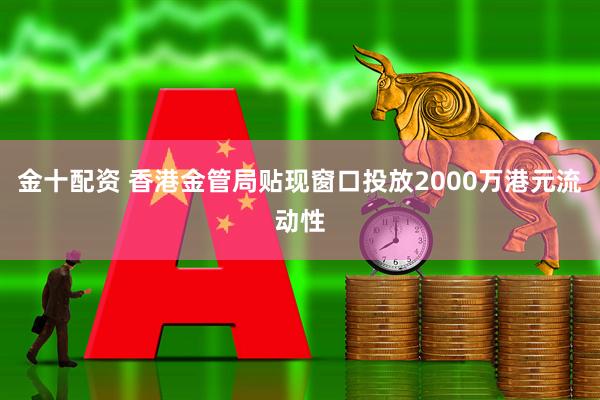 金十配资 香港金管局贴现窗口投放2000万港元流动性