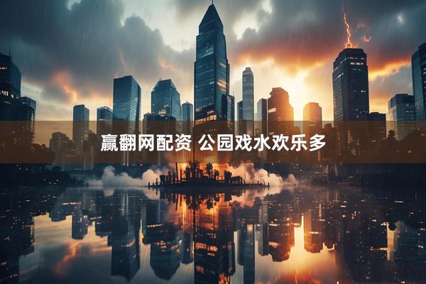 赢翻网配资 公园戏水欢乐多