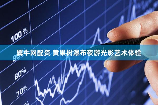 翼牛网配资 黄果树瀑布夜游光影艺术体验