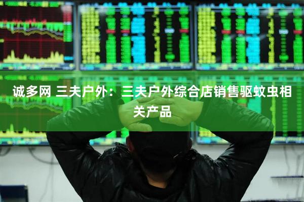 诚多网 三夫户外：三夫户外综合店销售驱蚊虫相关产品
