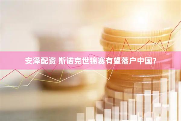 安泽配资 斯诺克世锦赛有望落户中国？
