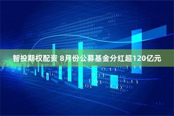 智投期权配资 8月份公募基金分红超120亿元