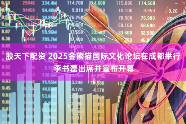 股天下配资 2025金熊猫国际文化论坛在成都举行 李书磊出席并宣布开幕