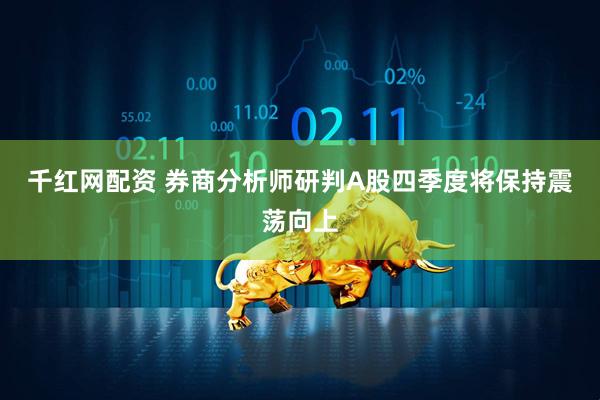 千红网配资 券商分析师研判A股四季度将保持震荡向上