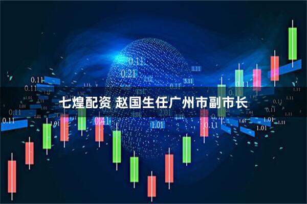 七煌配资 赵国生任广州市副市长